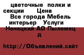 цветочные  полки и секции200 › Цена ­ 200-1000 - Все города Мебель, интерьер » Услуги   . Ненецкий АО,Пылемец д.